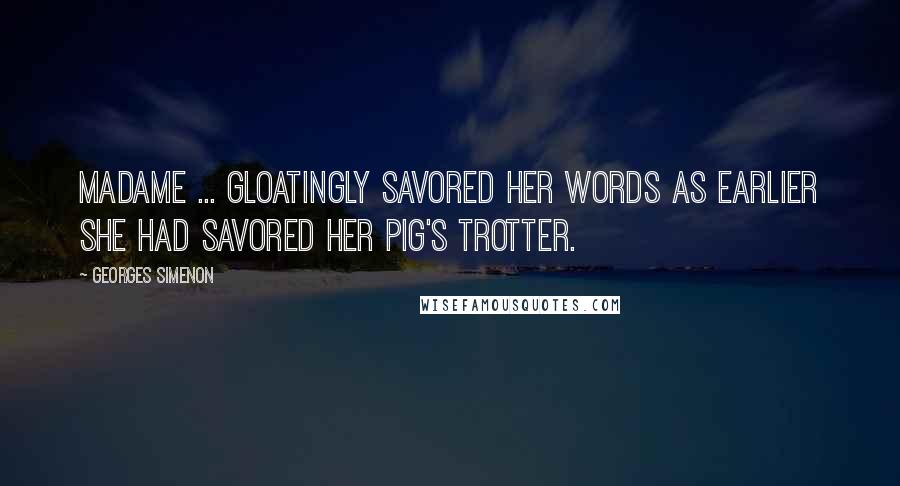 Georges Simenon Quotes: Madame ... gloatingly savored her words as earlier she had savored her pig's trotter.