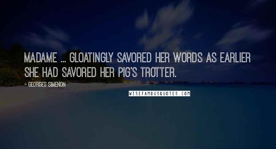 Georges Simenon Quotes: Madame ... gloatingly savored her words as earlier she had savored her pig's trotter.