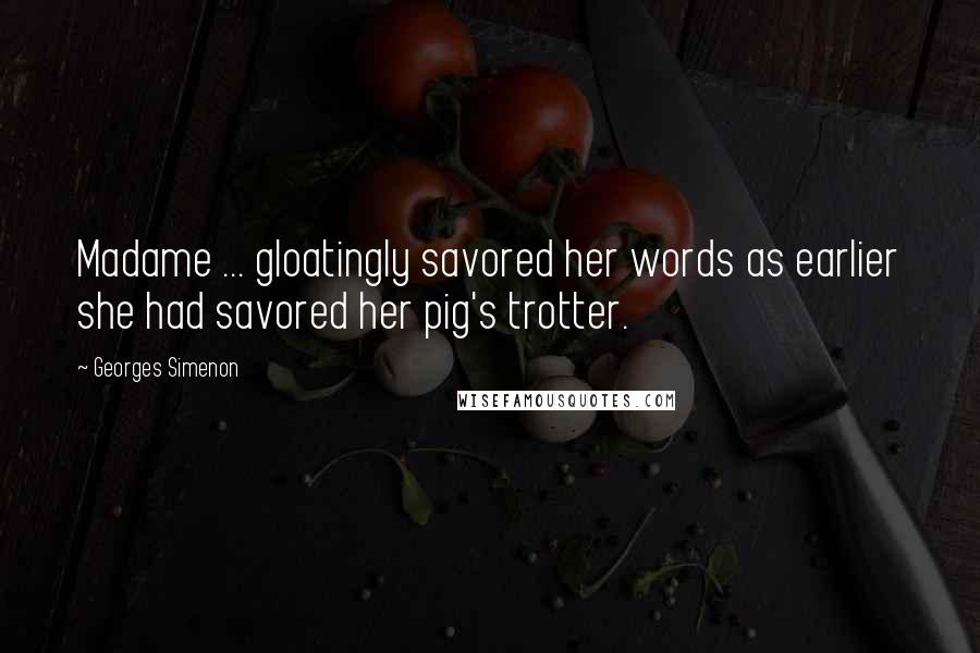 Georges Simenon Quotes: Madame ... gloatingly savored her words as earlier she had savored her pig's trotter.