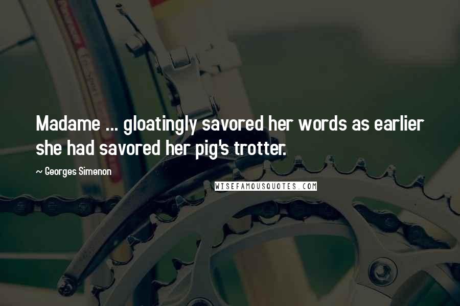 Georges Simenon Quotes: Madame ... gloatingly savored her words as earlier she had savored her pig's trotter.