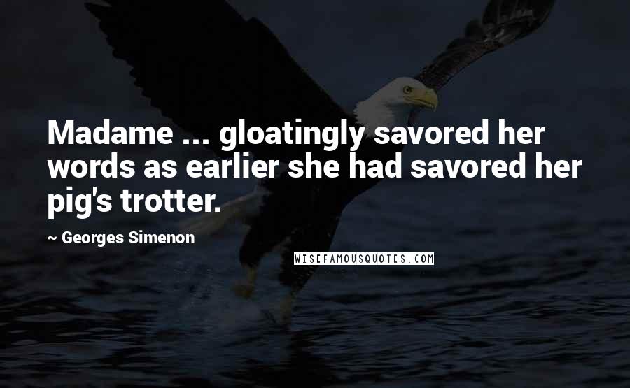 Georges Simenon Quotes: Madame ... gloatingly savored her words as earlier she had savored her pig's trotter.