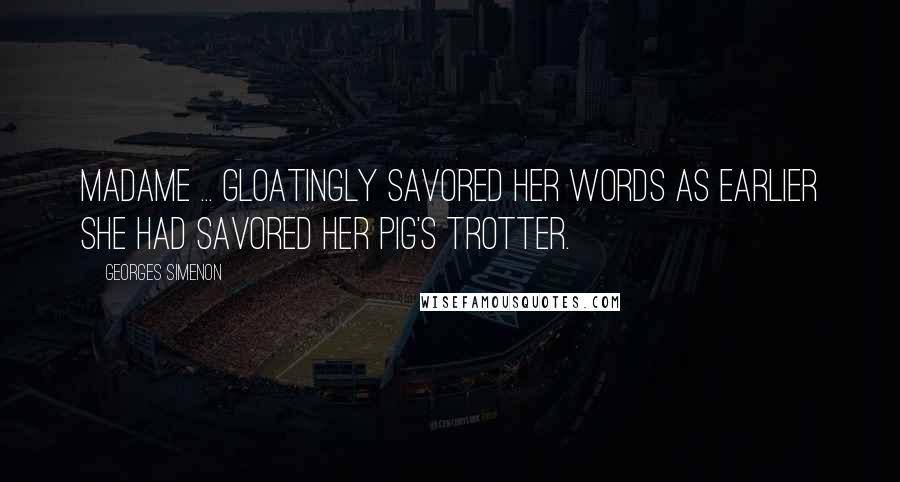 Georges Simenon Quotes: Madame ... gloatingly savored her words as earlier she had savored her pig's trotter.