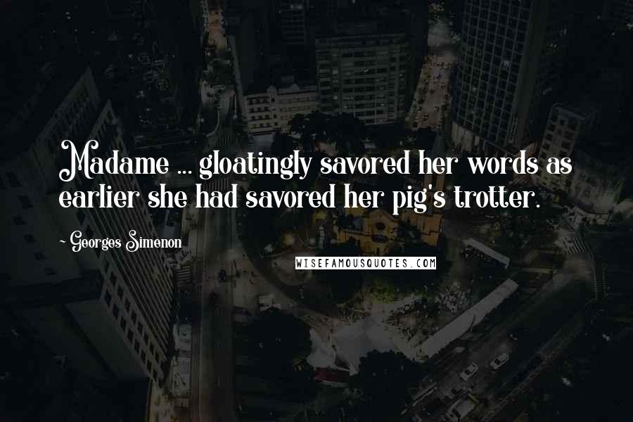 Georges Simenon Quotes: Madame ... gloatingly savored her words as earlier she had savored her pig's trotter.