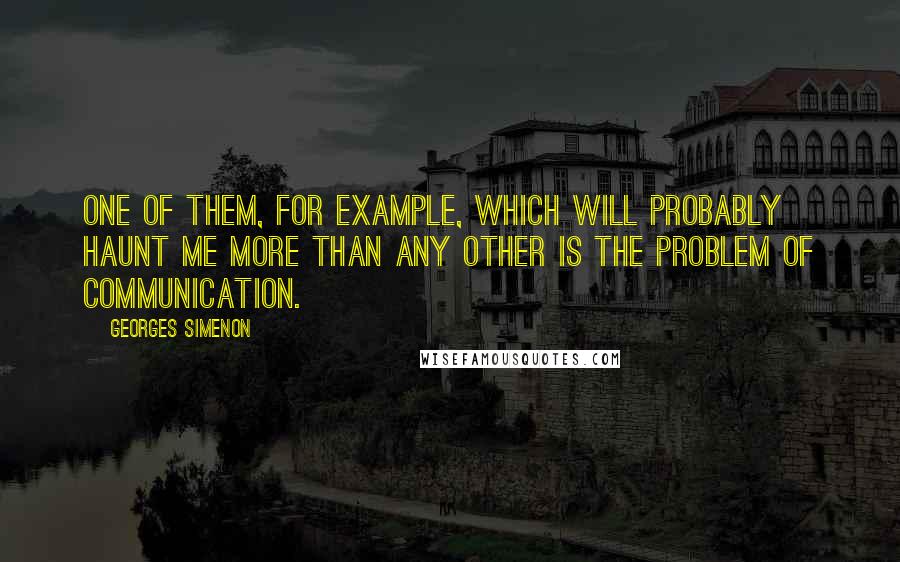 Georges Simenon Quotes: One of them, for example, which will probably haunt me more than any other is the problem of communication.