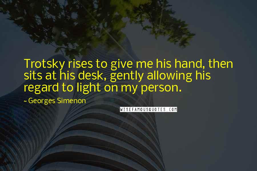 Georges Simenon Quotes: Trotsky rises to give me his hand, then sits at his desk, gently allowing his regard to light on my person.