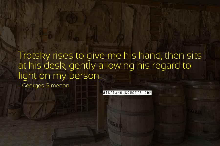 Georges Simenon Quotes: Trotsky rises to give me his hand, then sits at his desk, gently allowing his regard to light on my person.