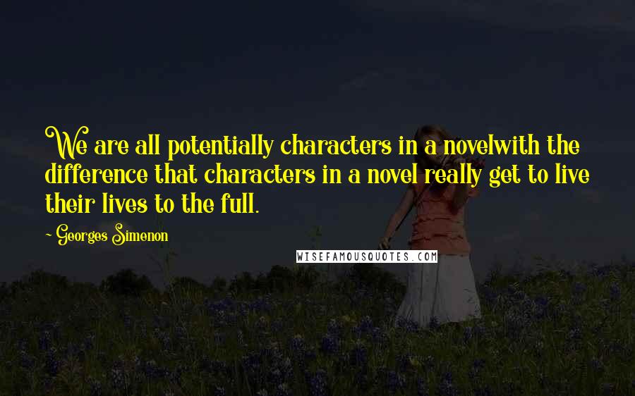 Georges Simenon Quotes: We are all potentially characters in a novelwith the difference that characters in a novel really get to live their lives to the full.