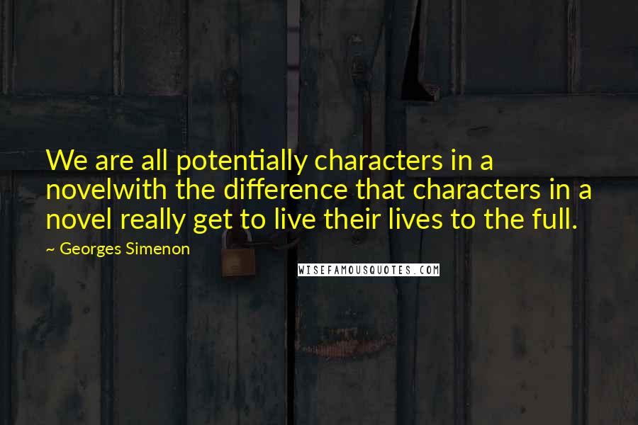 Georges Simenon Quotes: We are all potentially characters in a novelwith the difference that characters in a novel really get to live their lives to the full.