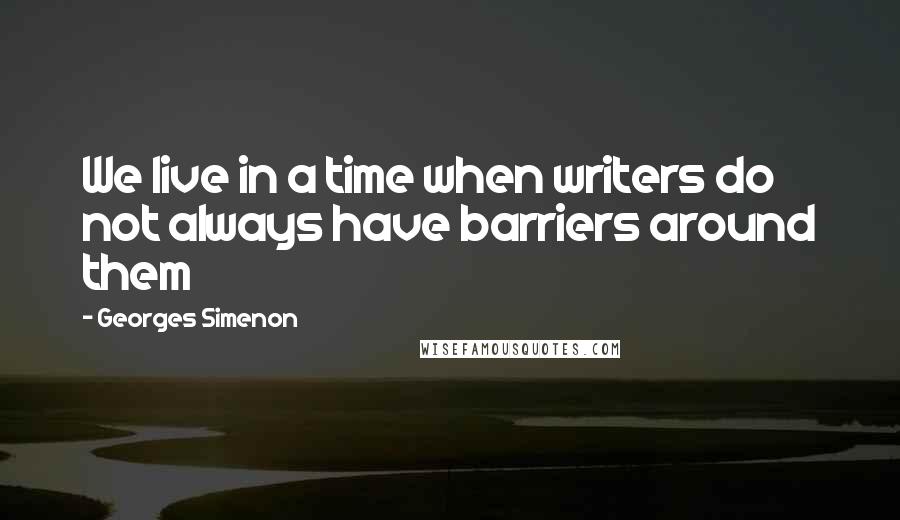 Georges Simenon Quotes: We live in a time when writers do not always have barriers around them