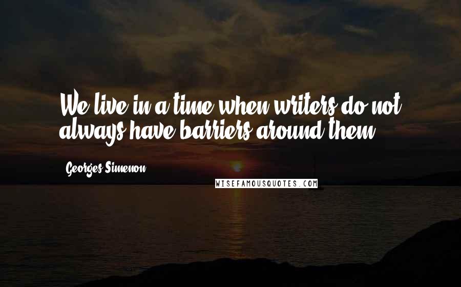 Georges Simenon Quotes: We live in a time when writers do not always have barriers around them