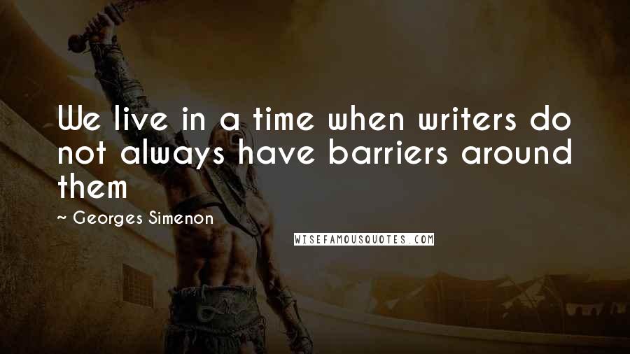 Georges Simenon Quotes: We live in a time when writers do not always have barriers around them