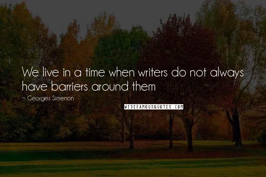 Georges Simenon Quotes: We live in a time when writers do not always have barriers around them