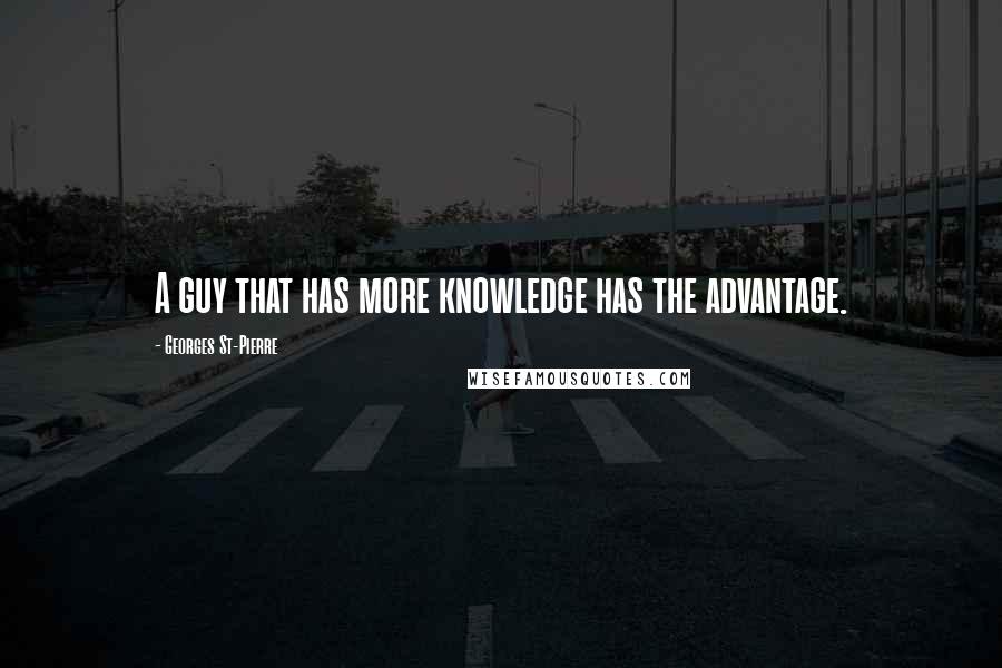 Georges St-Pierre Quotes: A guy that has more knowledge has the advantage.
