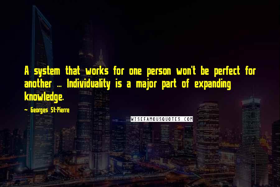 Georges St-Pierre Quotes: A system that works for one person won't be perfect for another ... Individuality is a major part of expanding knowledge.