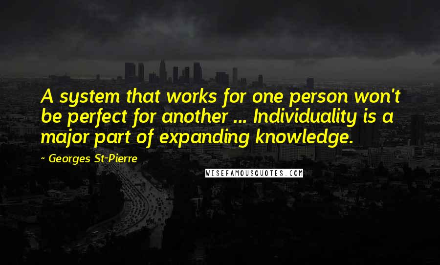 Georges St-Pierre Quotes: A system that works for one person won't be perfect for another ... Individuality is a major part of expanding knowledge.