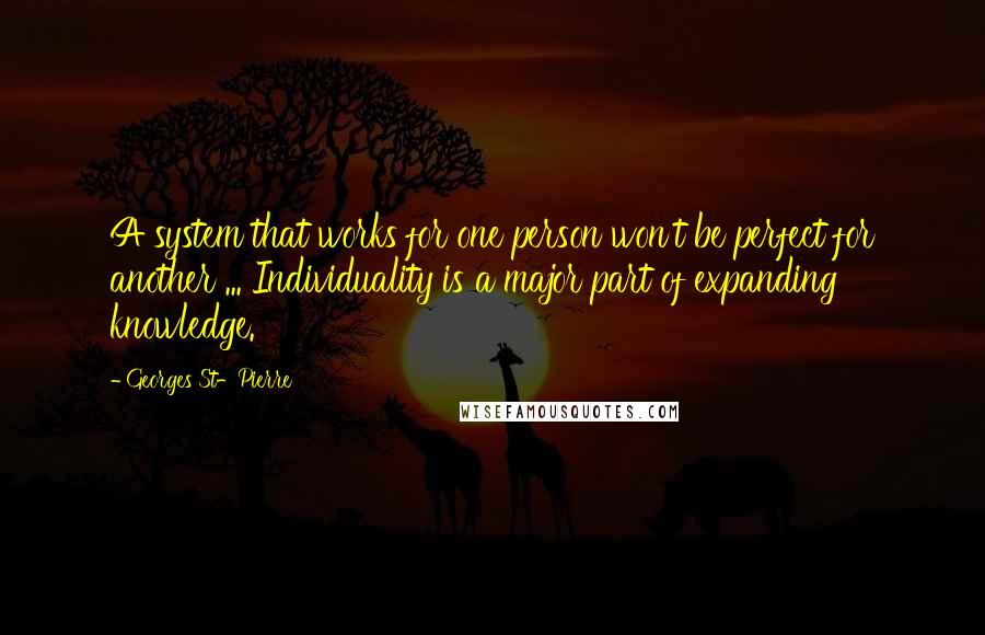 Georges St-Pierre Quotes: A system that works for one person won't be perfect for another ... Individuality is a major part of expanding knowledge.