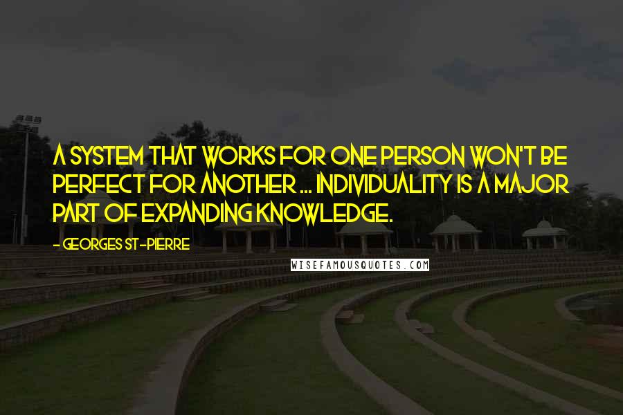 Georges St-Pierre Quotes: A system that works for one person won't be perfect for another ... Individuality is a major part of expanding knowledge.