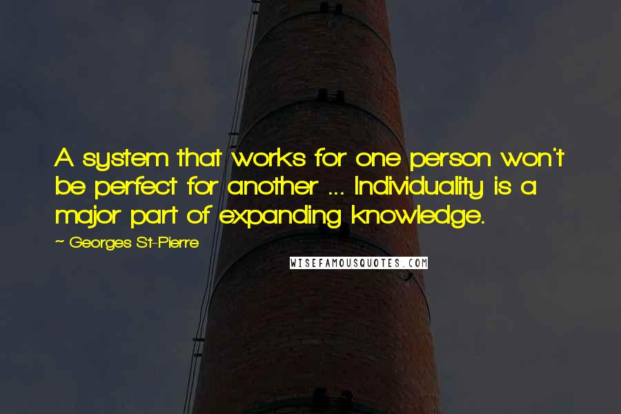 Georges St-Pierre Quotes: A system that works for one person won't be perfect for another ... Individuality is a major part of expanding knowledge.