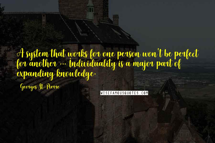 Georges St-Pierre Quotes: A system that works for one person won't be perfect for another ... Individuality is a major part of expanding knowledge.