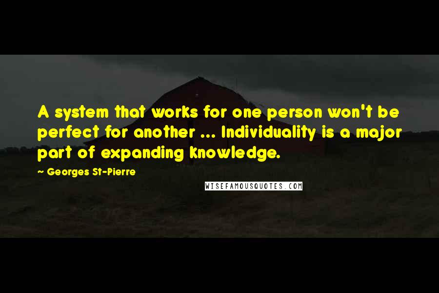 Georges St-Pierre Quotes: A system that works for one person won't be perfect for another ... Individuality is a major part of expanding knowledge.