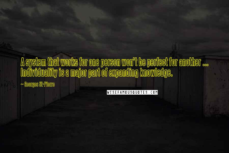 Georges St-Pierre Quotes: A system that works for one person won't be perfect for another ... Individuality is a major part of expanding knowledge.