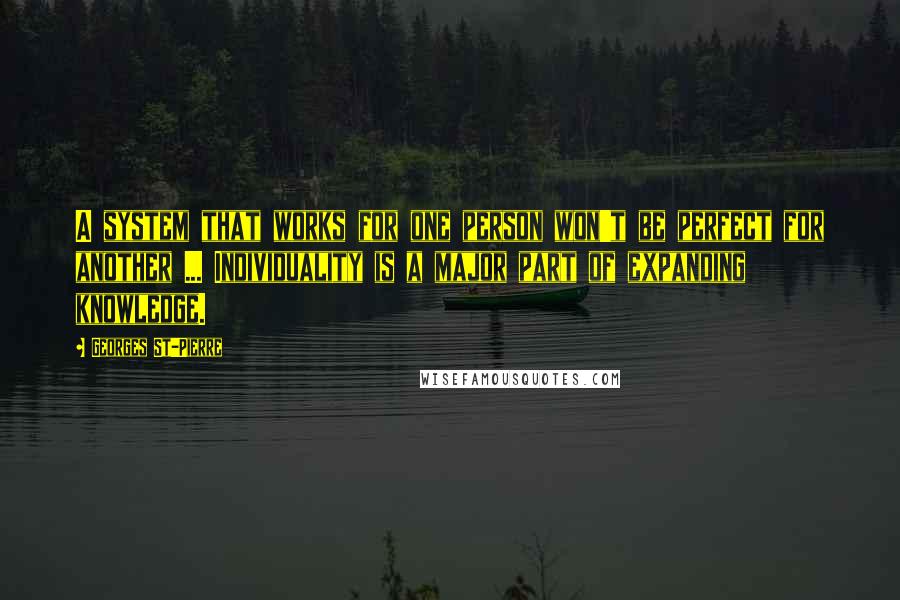 Georges St-Pierre Quotes: A system that works for one person won't be perfect for another ... Individuality is a major part of expanding knowledge.