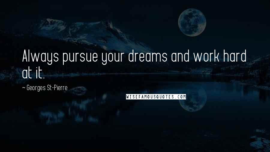 Georges St-Pierre Quotes: Always pursue your dreams and work hard at it.