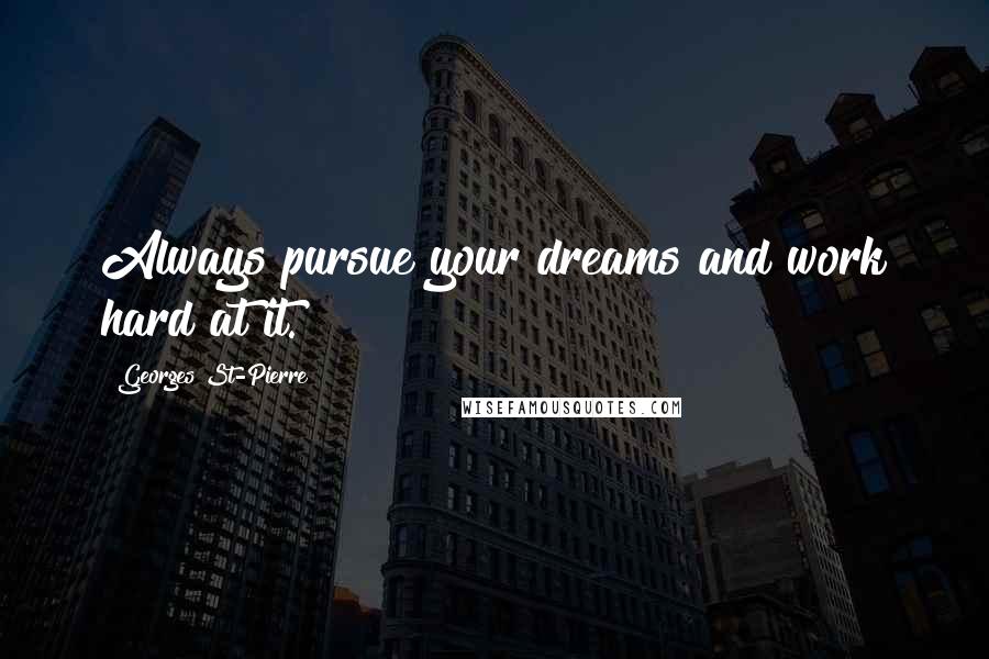 Georges St-Pierre Quotes: Always pursue your dreams and work hard at it.