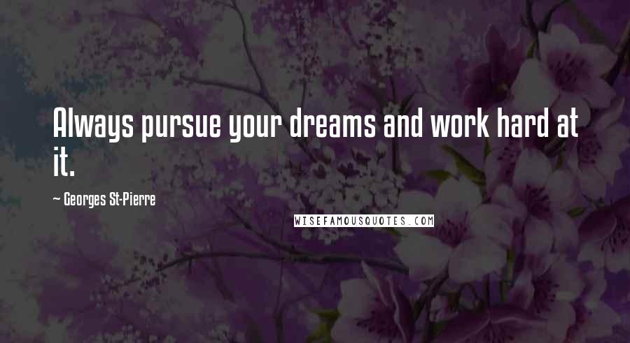 Georges St-Pierre Quotes: Always pursue your dreams and work hard at it.