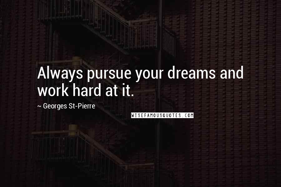 Georges St-Pierre Quotes: Always pursue your dreams and work hard at it.