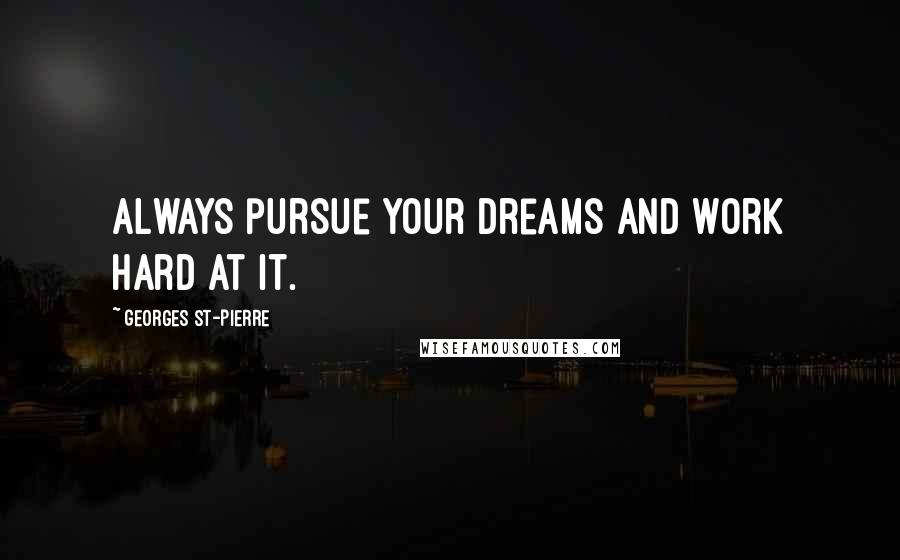 Georges St-Pierre Quotes: Always pursue your dreams and work hard at it.