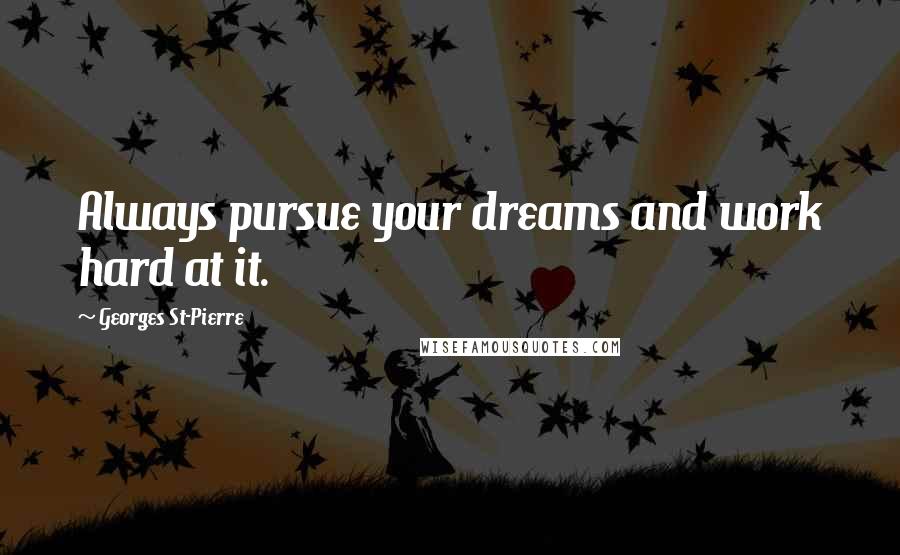Georges St-Pierre Quotes: Always pursue your dreams and work hard at it.