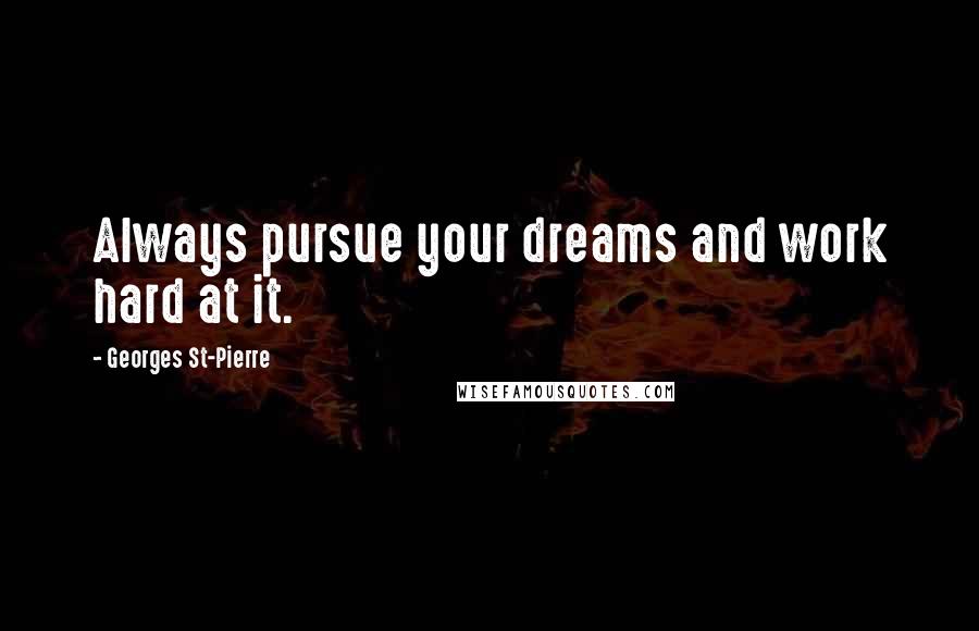 Georges St-Pierre Quotes: Always pursue your dreams and work hard at it.