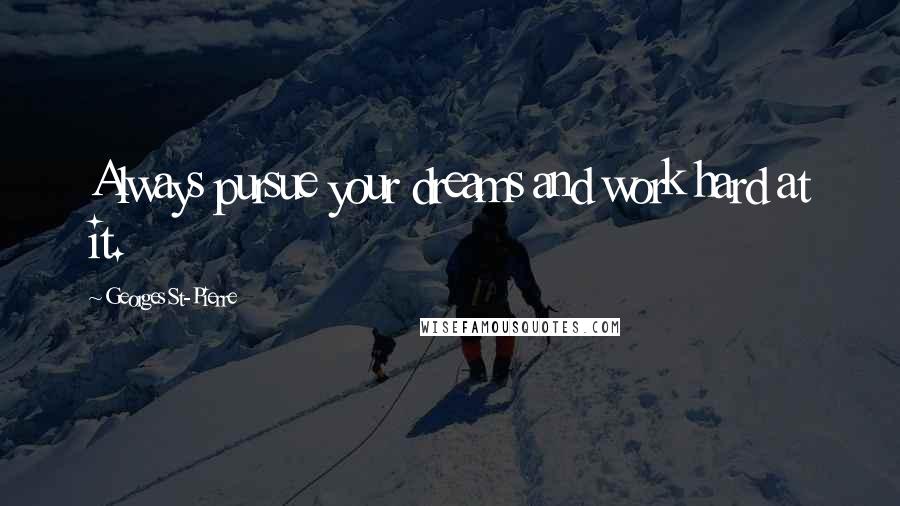 Georges St-Pierre Quotes: Always pursue your dreams and work hard at it.