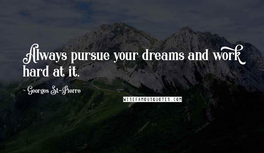 Georges St-Pierre Quotes: Always pursue your dreams and work hard at it.