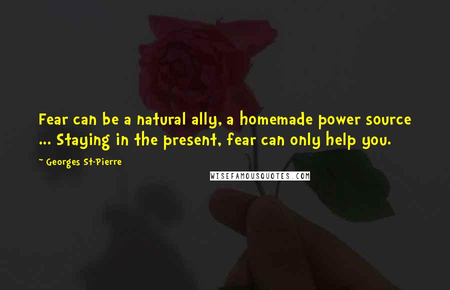 Georges St-Pierre Quotes: Fear can be a natural ally, a homemade power source ... Staying in the present, fear can only help you.