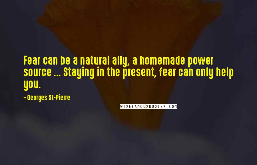 Georges St-Pierre Quotes: Fear can be a natural ally, a homemade power source ... Staying in the present, fear can only help you.