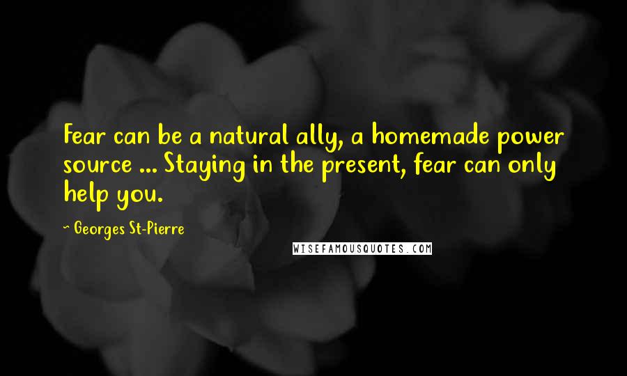 Georges St-Pierre Quotes: Fear can be a natural ally, a homemade power source ... Staying in the present, fear can only help you.