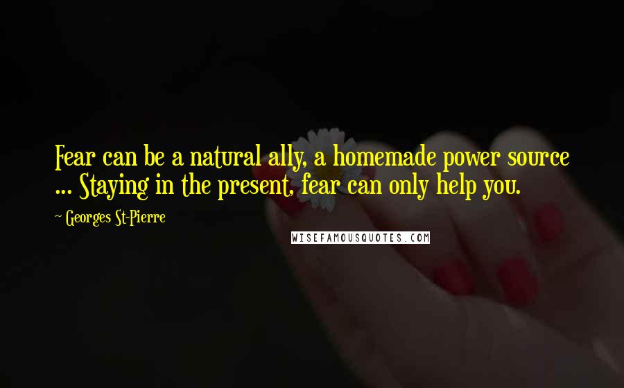 Georges St-Pierre Quotes: Fear can be a natural ally, a homemade power source ... Staying in the present, fear can only help you.