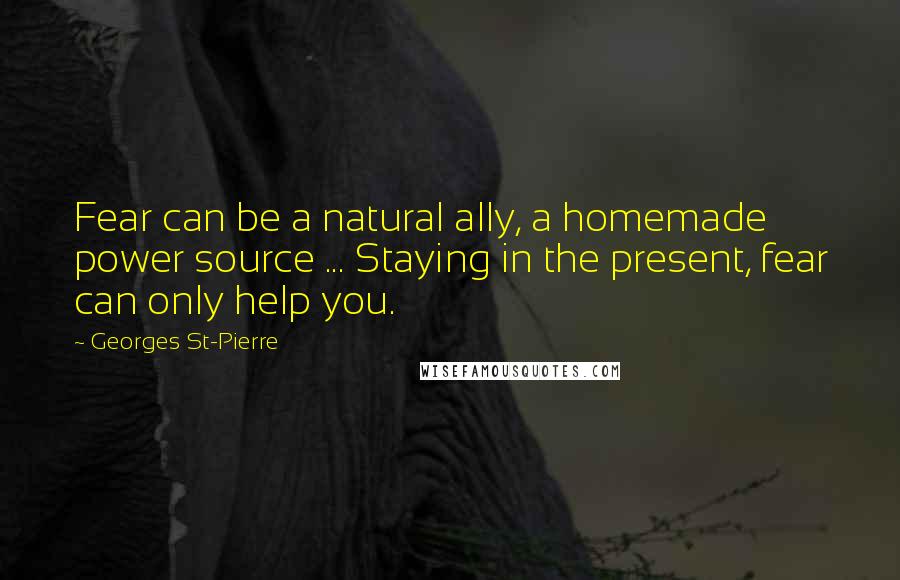 Georges St-Pierre Quotes: Fear can be a natural ally, a homemade power source ... Staying in the present, fear can only help you.