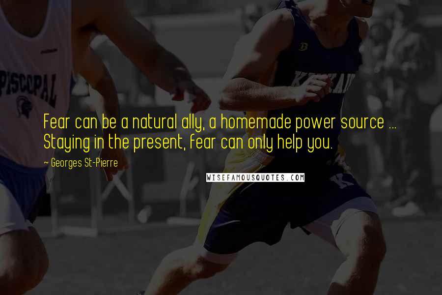 Georges St-Pierre Quotes: Fear can be a natural ally, a homemade power source ... Staying in the present, fear can only help you.