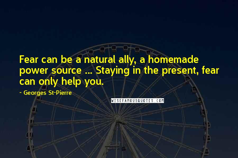 Georges St-Pierre Quotes: Fear can be a natural ally, a homemade power source ... Staying in the present, fear can only help you.