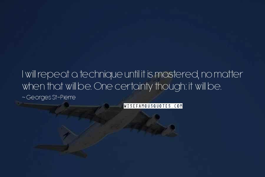 Georges St-Pierre Quotes: I will repeat a technique until it is mastered, no matter when that will be. One certainty though: it will be.