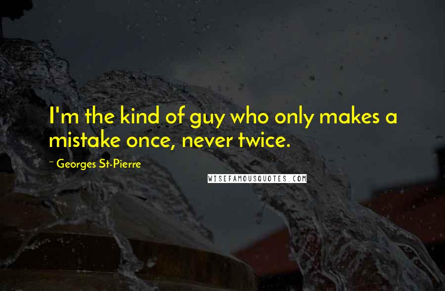 Georges St-Pierre Quotes: I'm the kind of guy who only makes a mistake once, never twice.