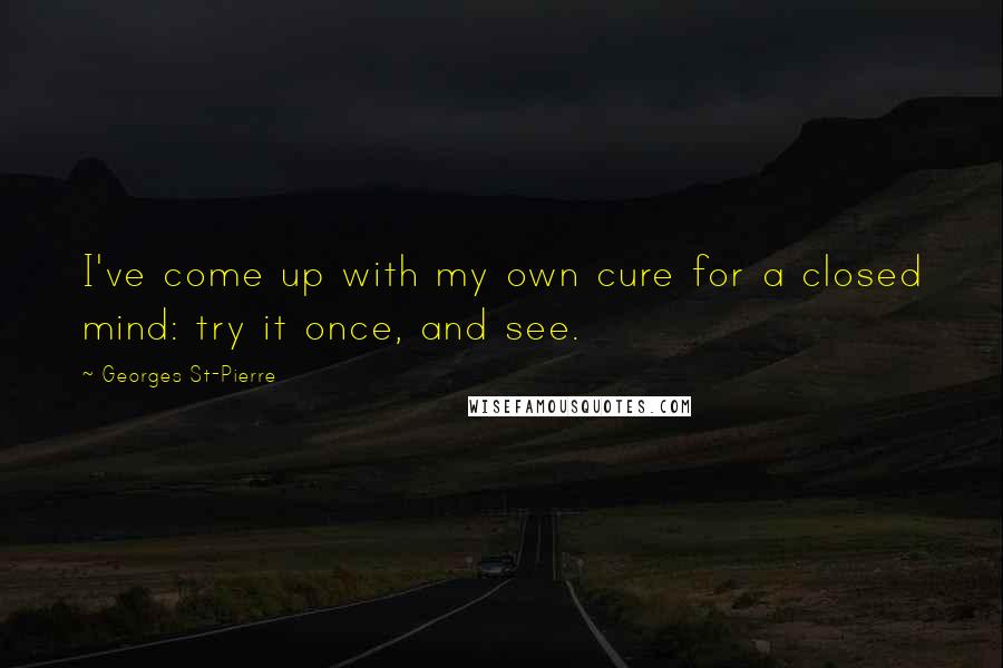 Georges St-Pierre Quotes: I've come up with my own cure for a closed mind: try it once, and see.