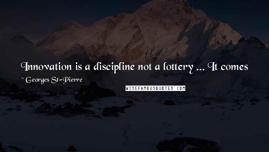 Georges St-Pierre Quotes: Innovation is a discipline not a lottery ... It comes from the combination of two elements within my control: hard work and openmindedness.