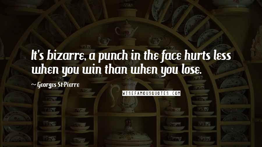 Georges St-Pierre Quotes: It's bizarre, a punch in the face hurts less when you win than when you lose.