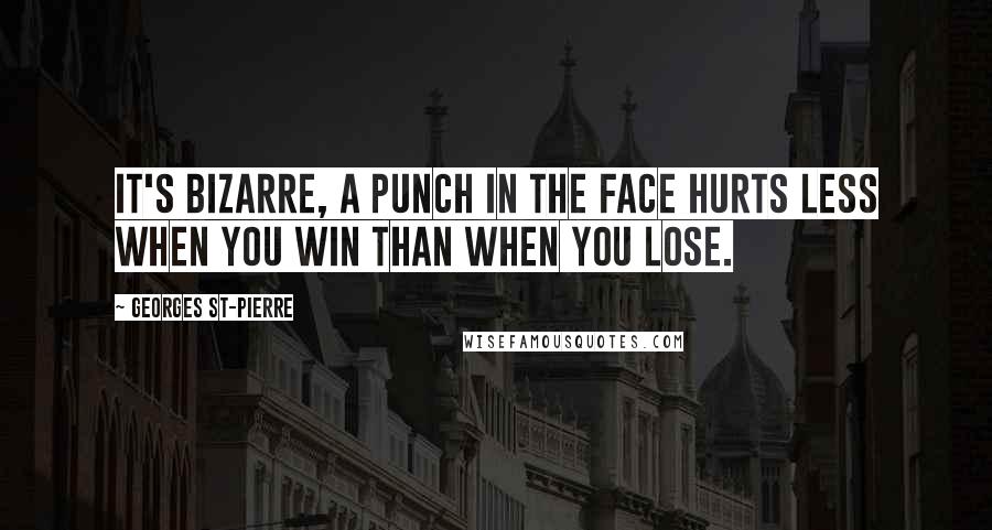 Georges St-Pierre Quotes: It's bizarre, a punch in the face hurts less when you win than when you lose.