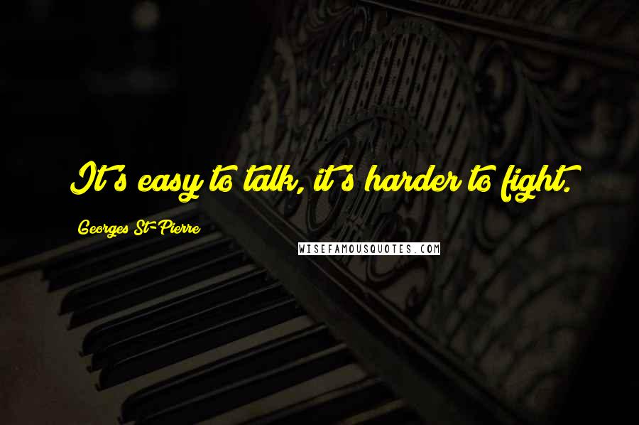 Georges St-Pierre Quotes: It's easy to talk, it's harder to fight.