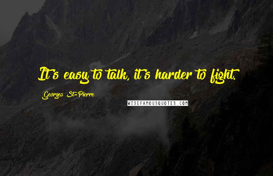 Georges St-Pierre Quotes: It's easy to talk, it's harder to fight.